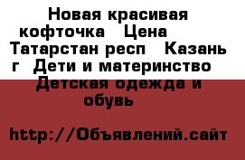 Новая красивая кофточка › Цена ­ 500 - Татарстан респ., Казань г. Дети и материнство » Детская одежда и обувь   